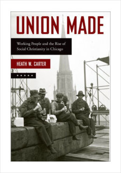 Union Made: Working People and the Rise of Social Christianity in Chicago
Heath W. Carter