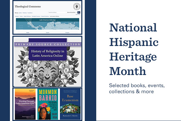 graphic for National Hispanic Heritage Month highlighting some of the resources in the curated bibliography, the Latin America Collection in the Theological Commons, History of Religiosity in Latin America Online, a primary source collection; and 3 books including Base Ecumenism by Princeton Theological Seminary professor Raimundo C. Barreto